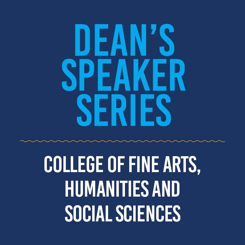 Blue background with words: Dean's Speaker Series, College of Fine Arts, Humanities and Social Sciences.