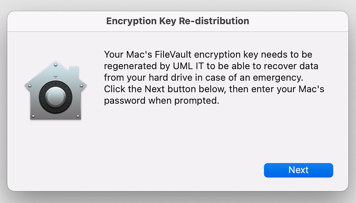 Antivirus update pop-up notification 2: "Your Mac's FileVault encryption key needs to be regenerated by UML IT to be able to recover data from your hard drive in case of an emergency. Click the Next button below, then enter your Mac's password when prompted."